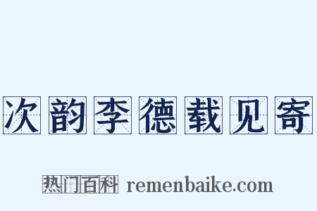 次韵李德载见寄是什么意思的图片